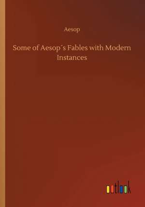 Some of Aesop´s Fables with Modern Instances de Aesop