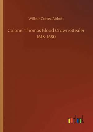 Colonel Thomas Blood Crown-Stealer 1618-1680 de Wilbur Cortez Abbott