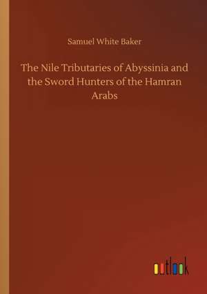 The Nile Tributaries of Abyssinia and the Sword Hunters of the Hamran Arabs de Samuel White Baker