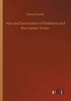 Alps and Sanctuaries of Piedmont and the Canton Ticino de Samuel Butler