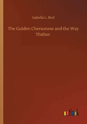 The Golden Chersonese and the Way Thither de Isabella L. Bird