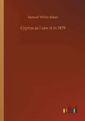 Cyprus as I saw it in 1879 de Samuel White Baker