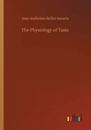 The Physiology of Taste de Jean Anthelme Brillat-Savarin