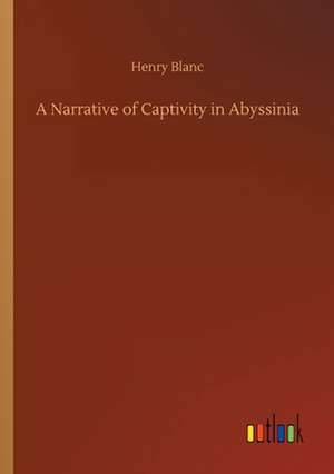 A Narrative of Captivity in Abyssinia de Henry Blanc