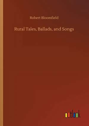 Rural Tales, Ballads, and Songs de Robert Bloomfield