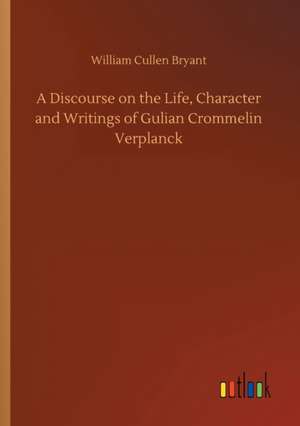 A Discourse on the Life, Character and Writings of Gulian Crommelin Verplanck de William Cullen Bryant