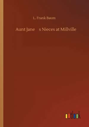 Aunt Janes Nieces at Millville de L. Frank Baum