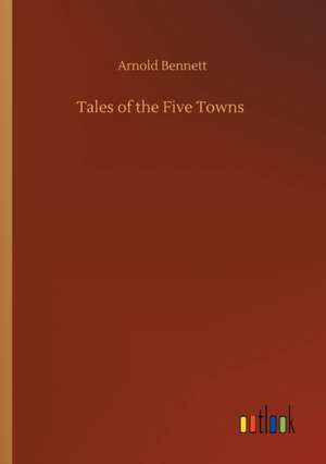 Tales of the Five Towns de Arnold Bennett