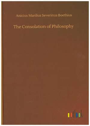 The Consolation of Philosophy de Anicius Manlius Severinus Boethius