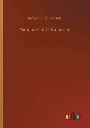 Paradoxes of Catholicism de Robert Hugh Benson