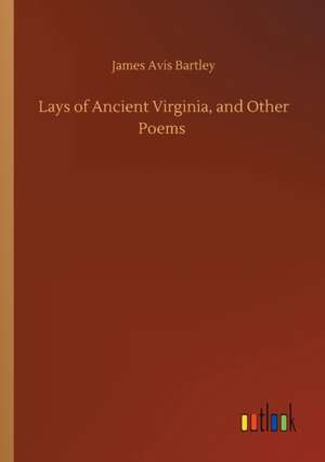 Lays of Ancient Virginia, and Other Poems de James Avis Bartley