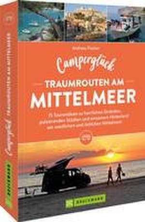 Camperglück Traumrouten am Mittelmeer 15 Tourenideen zu Traumstränden, pulsierenden Städten und einsamen Hinterland Westliches und östliches Mittelmeer de Andreas Fischer