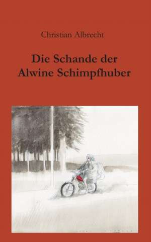 Die Schande der Alwine Schimpfhuber de Christian Albrecht