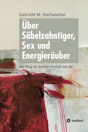 Über Säbelzahntiger, Sex und Energieräuber de Gabriele M. Hochwarter