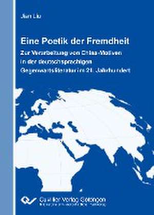 Eine Poetik der Fremdheit. Zur Verarbeitung von China-Motiven in der deutschsprachigen Gegenwartsliteratur im 21. Jahrhundert de Jian Liu