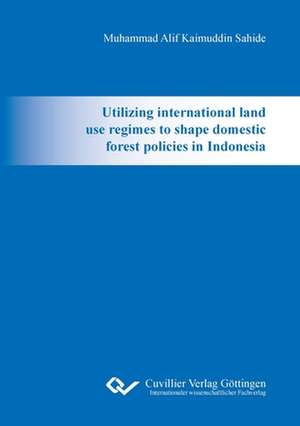 Utilizing international land use regimes to shape domestic forest policies in Indonesia de Muhammad Alif Kaimuddin Sahide