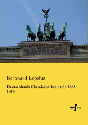 Deutschlands Chemische Industrie 1888 - 1913 de Bernhard Lepsius