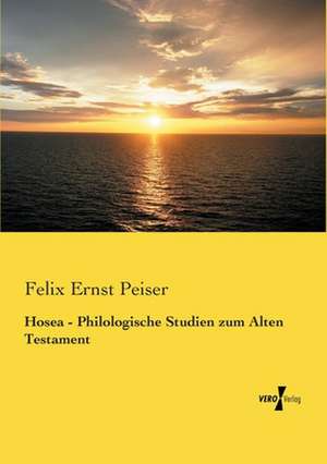 Hosea - Philologische Studien zum Alten Testament de Felix Ernst Peiser