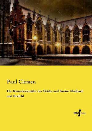 Die Kunstdenkmäler der Städte und Kreise Gladbach und Krefeld de Paul Clemen