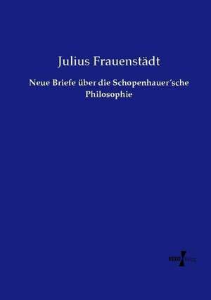 Neue Briefe über die Schopenhauer´sche Philosophie de Julius Frauenstädt