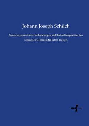 Sammlung auserlesener Abhandlungen und Beobachtungen über den rationellen Gebrauch des kalten Wassers de Johann Joseph Schück