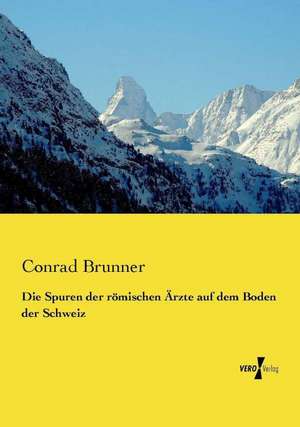 Die Spuren der römischen Ärzte auf dem Boden der Schweiz de Conrad Brunner