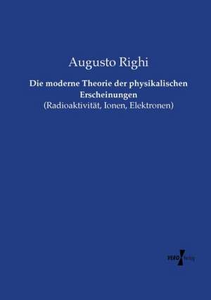 Die moderne Theorie der physikalischen Erscheinungen de Augusto Righi