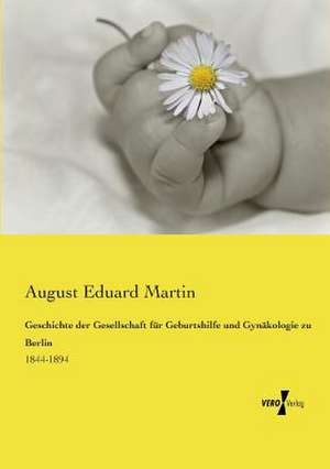 Geschichte der Gesellschaft für Geburtshilfe und Gynäkologie zu Berlin de August Eduard Martin