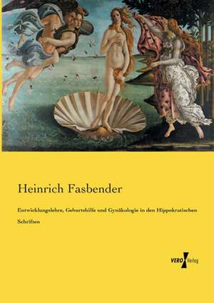 Entwicklungslehre, Geburtshilfe und Gynäkologie in den Hippokratischen Schriften de Heinrich Fasbender