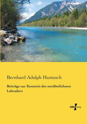 Beiträge zur Kenntnis des nordöstlichsten Labradors de Bernhard Adolph Hantzsch