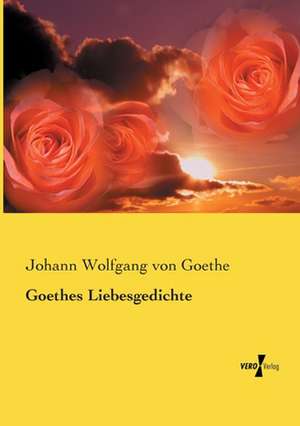 Goethes Liebesgedichte de Johann Wolfgang von Goethe