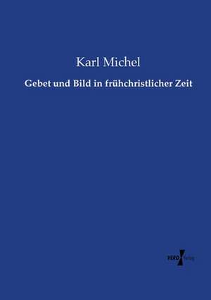 Gebet und Bild in frühchristlicher Zeit de Karl Michel