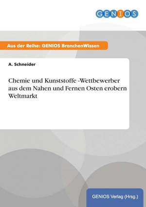 Chemie und Kunststoffe -Wettbewerber aus dem Nahen und Fernen Osten erobern Weltmarkt de A. Schneider