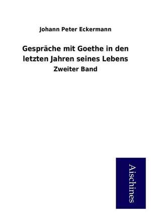 Gespräche mit Goethe in den letzten Jahren seines Lebens de Johann Peter Eckermann