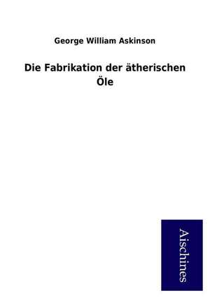 Die Fabrikation der ätherischen Öle de George William Askinson