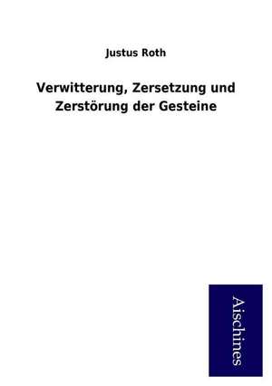 Verwitterung, Zersetzung und Zerstörung der Gesteine de Justus Roth