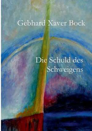 Die Schuld des Schweigens de Gebhard Xaver Bock