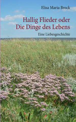 Hallig Flieder oder Die Dinge des Lebens de Elisa Maria Brock