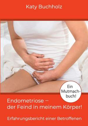 Endometriose - der Feind in meinem Körper! de Katy Buchholz