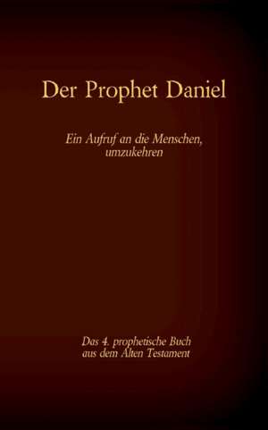 Der Prophet Daniel, das 4. prophetische Buch aus dem Alten Testament der BIbel de Antonia Katharina Tessnow