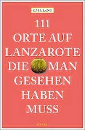 111 Orte auf Lanzarote, die man gesehen haben muss de Carl Lang