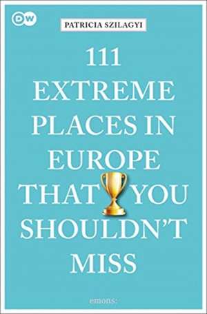 111 EXTREME PLACES IN EUROPE THAT YOU de Patricia Szilagyi