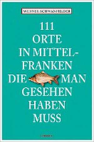 111 Orte in Mittelfranken, die man gesehen haben muss de Werner Schwanfelder