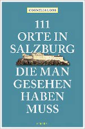 111 Orte in Salzburg, die man gesehen haben muss de Cornelia Lohs