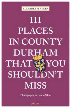 111 Places in County Durham That You Shouldn't Miss de Elizabeth Atkin