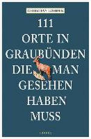 111 Orte in Graubünden, die man gesehen haben muss de Christian Löhden