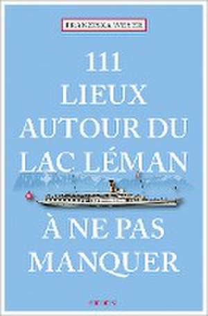 111 Lieux autour du lac Léman à ne pas manquer de Franziska Weyer