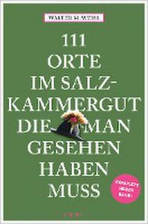 111 Orte im Salzkammergut, die man gesehen haben muss de Walter M. Weiss