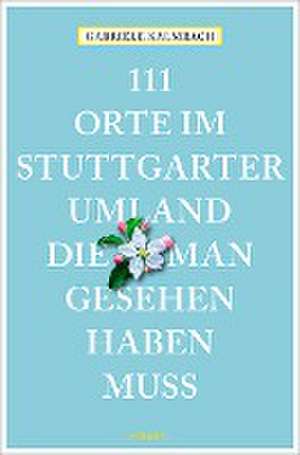 111 Orte im Stuttgarter Umland, die man gesehen haben muss de Gabriele Kalmbach