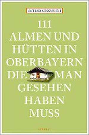 111 Almen und Hütten in Oberbayern, die man gesehen haben muss de Astrid Süßmuth